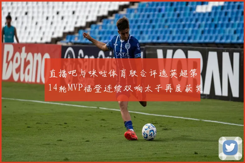直播吧与咪咕体育联合评选英超第14轮MVP福登连续双响太子再度获奖