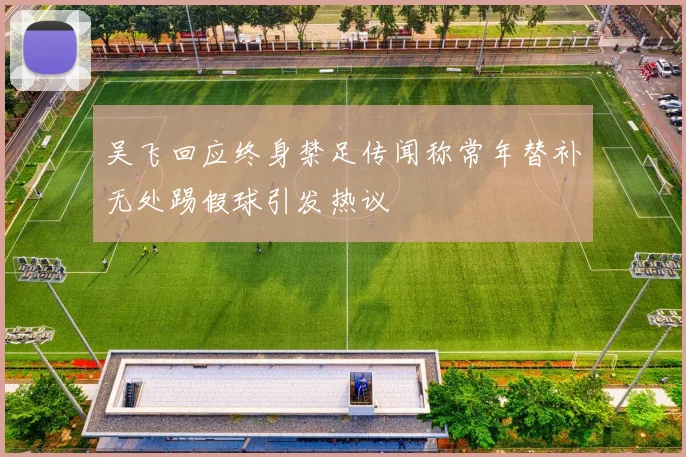 吴飞回应终身禁足传闻称常年替补无处踢假球引发热议