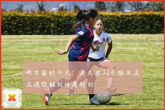 两年前的今天：奥尼尔32号球衣正式退役铭刻传奇时刻