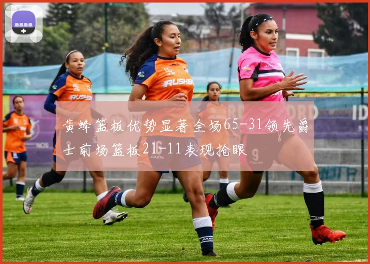 黄蜂篮板优势显著全场65-31领先爵士前场篮板21-11表现抢眼