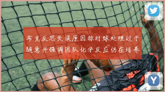 布克反思失误原因称对球处理过于随意并强调团队化学反应仍在培养中
