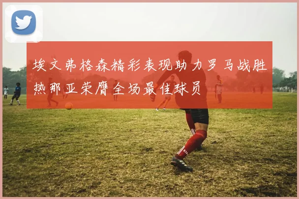 埃文弗格森精彩表现助力罗马战胜热那亚荣膺全场最佳球员