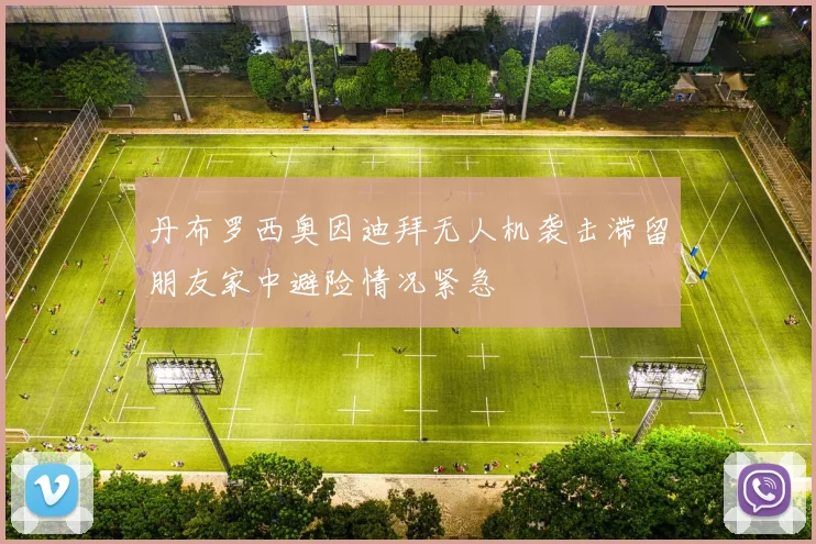 丹布罗西奥因迪拜无人机袭击滞留朋友家中避险情况紧急