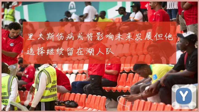 里夫斯伤病或将影响未来发展但他选择继续留在湖人队