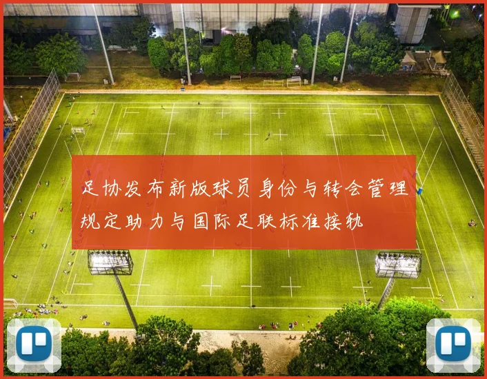 足协发布新版球员身份与转会管理规定助力与国际足联标准接轨
