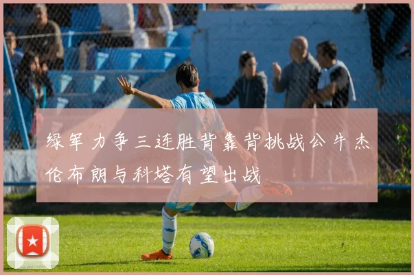 绿军力争三连胜背靠背挑战公牛杰伦布朗与科塔有望出战